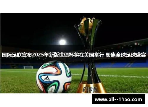 国际足联宣布2025年新版世俱杯将在美国举行 聚焦全球足球盛宴