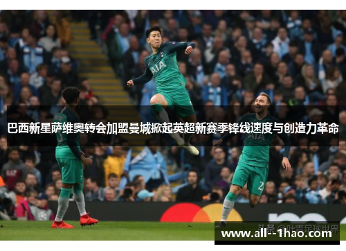 巴西新星萨维奥转会加盟曼城掀起英超新赛季锋线速度与创造力革命