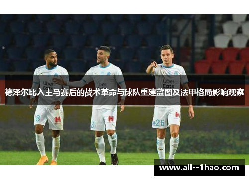 德泽尔比入主马赛后的战术革命与球队重建蓝图及法甲格局影响观察