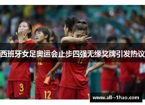 西班牙女足奥运会止步四强无缘奖牌引发热议